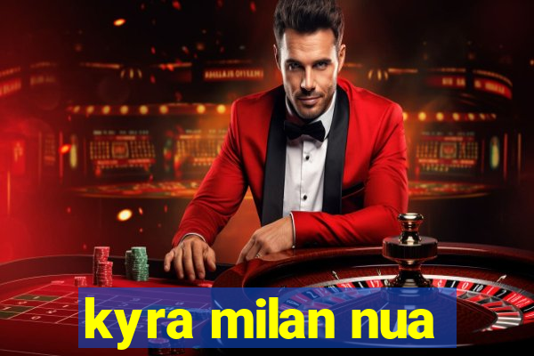 kyra milan nua